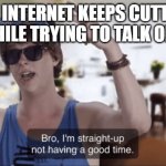 Bro, I'm straight-up not having a good time | THE INTERNET KEEPS CUTTING OUT WHILE TRYING TO TALK ON ZOOM | image tagged in bro i'm straight-up not having a good time | made w/ Imgflip meme maker