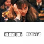 HAHAHA | GRAINGER; HERMIONE | image tagged in bored hermione | made w/ Imgflip meme maker