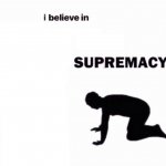 i believe in X supremacy meme