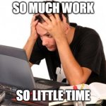 Desperate Student | SO MUCH WORK; SO LITTLE TIME | image tagged in desperate-student | made w/ Imgflip meme maker