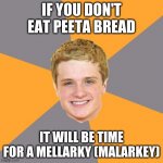 Bad Peeta Mellark Puns | IF YOU DON'T EAT PEETA BREAD IT WILL BE TIME FOR A MELLARKY (MALARKEY) | image tagged in memes,advice peeta,hunger games | made w/ Imgflip meme maker
