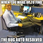 The bliss | WHEN YOU WAKE UP TO FIND THE BUG AUTO RESOLVED | image tagged in memes,relaxed office guy | made w/ Imgflip meme maker