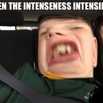 Intenseness | WHEN THE INTENSENESS INTENSIFIES | image tagged in intenseness | made w/ Imgflip meme maker