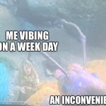 Encounterment | ME VIBING ON A WEEK DAY; AN INCONVENIENCE | image tagged in encounterment,joemama | made w/ Imgflip meme maker