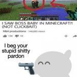 PLS stop clickbait | image tagged in i beg your stupid shitty pardon | made w/ Imgflip meme maker