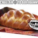 Challah | CHALLAH @ YO BOI JOANN! | image tagged in challah | made w/ Imgflip meme maker