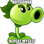 Not gonna repeat myself | NOT GONNA; REPEAT MYSELF | image tagged in repeater,repeat,plants vs zombies,pvz | made w/ Imgflip meme maker