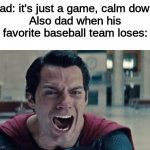 Superman dad | Dad: it's just a game, calm down.
Also dad when his favorite baseball team loses: | image tagged in superman shout,sports,superman | made w/ Imgflip meme maker