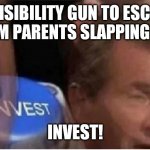 Invest | INVISIBILITY GUN TO ESCAPE FROM PARENTS SLAPPING YOU; INVEST! | image tagged in invest | made w/ Imgflip meme maker