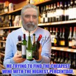 WINE SHOP | ME TRYING TO FIND THE CHEAPEST WINE WITH THE HIGHEST PERCENTAGE. | image tagged in wine shop | made w/ Imgflip meme maker
