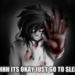 Jeff the killer | SHHH ITS OKAY JUST GO TO SLEEP | image tagged in jeff the killer | made w/ Imgflip meme maker