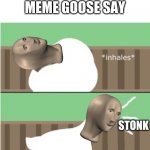 Wat | WAT DOES MEME GOOSE SAY; STONK | image tagged in untitled goose game honk,oh wow are you actually reading these tags | made w/ Imgflip meme maker
