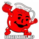 Kool Aid Man | FORGET ABOUT ME? | image tagged in kool aid man | made w/ Imgflip meme maker