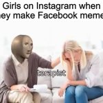 Uh... I would like to be a, a therapist | Girls on Instagram when they make Facebook memes | image tagged in terapist,meme man,facebook | made w/ Imgflip meme maker