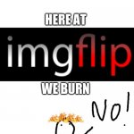 Here at ImgFlip, we burn X