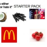 Blank Starter Pack Meme | "you either love it or hate it" | image tagged in blank starter pack meme,memes,coconut,xxxtentacion,tomato | made w/ Imgflip meme maker