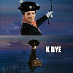 Mary Poppins Leaving | ME:ENTERS SCHOOL. MY HAPPINESS:; K BYE | image tagged in mary poppins leaving | made w/ Imgflip meme maker