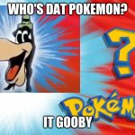 grooooooooooooooooaaaaaaaaaaaaaoooooooooooooooooby! | WHO'S DAT POKEMON? IT GOOBY | image tagged in who's that pokemon,goofy | made w/ Imgflip meme maker