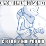 that one moment in bed be like | WHEN YOU REMEMBER SOMETHING; C R I N G E THAT YOU DID | image tagged in when you remember something cringy you did | made w/ Imgflip meme maker