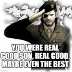 Solid Snake Salute | YOU WERE REAL GOOD SON, REAL GOOD. MAYBE EVEN THE BEST | image tagged in solid snake salute,good job,you did well,you did good,salute,duty | made w/ Imgflip meme maker