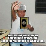 ah yes, pakistanians in a nutshell | PAKISTANIANS WHEN THEY SEE A PERSON WHO DOSEN'T CARE  ABOUT THE PRAYING SHIT OR WHATEVER IDK | image tagged in scared kid holding quran | made w/ Imgflip meme maker