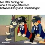 Wait a second... | Me after finding out about the age difference between Glory and Deathbringer:; Killer2665 | image tagged in tom jerry fbi | made w/ Imgflip meme maker