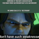 I don't have such weaknesses Anakin | SOMEONE:IF YOU BUT A BIGGER BATH YOU HAVE MORE BATHROOM BUT LESS BATHROOM; ME WHO CALLS IT A "RESTROOM": | image tagged in i don't have such weaknesses anakin | made w/ Imgflip meme maker