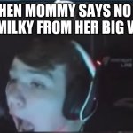 no more milky milky for me. | ME WHEN MOMMY SAYS NO MORE MILKY MILKY FROM HER BIG WHITES: | image tagged in mongraal rage | made w/ Imgflip meme maker