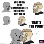 Children should be taught how to think, not what to think. | YOU KNOW YOUR HOMESCHOOLED CHILD WILL NOT FIT IN; THAT'S THE POINT | image tagged in the npc fears the alpha man | made w/ Imgflip meme maker