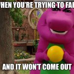 Angry Barney | WHEN YOU’RE TRYING TO FART; AND IT WON’T COME OUT | image tagged in angry barney,fart | made w/ Imgflip meme maker