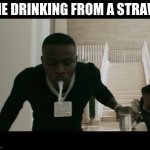accurate | ME DRINKING FROM A STRAW | image tagged in baby dribble | made w/ Imgflip meme maker