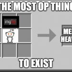 Crafting Table meme | THE MOST OP THING; MEME HEAVEN; TO EXIST | image tagged in crafting table meme | made w/ Imgflip meme maker