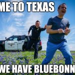 Come to Texas - We have Bluebonnets! | COME TO TEXAS; WE HAVE BLUEBONNETS! | image tagged in fort worth texas bluebonnets funny,police,fort worth,funny,humor,bluebonnets | made w/ Imgflip meme maker