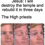 the temple | Jesus: I will destroy the temple and rebuild it in three days; The High priests | image tagged in jesus christ | made w/ Imgflip meme maker