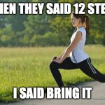 exercise | WHEN THEY SAID 12 STEPS; I SAID BRING IT | image tagged in exercise,12 steps,aa,motivation,sobriety | made w/ Imgflip meme maker