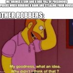 when your smarter than a robber | ME: BRINGS A GUN AND A BOX FULL OF POISONOUS SPIDERS WHEN ROBBING A BANK AND STEALING FROM HOUSES; OTHER ROBBERS: | image tagged in my god why didn't i think of that,memes | made w/ Imgflip meme maker