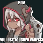 Your death.jpeg | POV; YOU JUST TOUCHED VANESSA | image tagged in your death jpeg | made w/ Imgflip meme maker