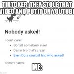 Nobody asked | TIKTOKER: THEY STOLE THAT VIDEO AND PUT IT ON YOUTUBE; ME: | image tagged in nobody cares,tiktok sucks,dinosaur,game | made w/ Imgflip meme maker