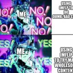 yes | USING IMFLP TO DO DUMB/BAD STUFF; ME; USING IMFLIP TO TRY MAKE WHOLESOME CONTENT; ME | image tagged in jojo no no no,jojo's bizarre adventure,anime | made w/ Imgflip meme maker
