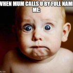 scared baby | WHEN MUM CALLS U BY FULL NAME
ME: | image tagged in scared baby | made w/ Imgflip meme maker