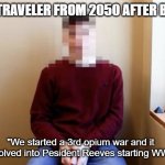 Wait 4th? | TIME TRAVELER FROM 2050 AFTER BREXIT; "We started a 3rd opium war and it devolved into Pesident Reeves starting WW4" | image tagged in brexit time traveller | made w/ Imgflip meme maker