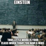 If Einstein was in class | EINSTEIN; THUS LITTLE WORK IS YOUR CLASS WORK TODAY YOU HAVE 6 MINS | image tagged in that's how | made w/ Imgflip meme maker
