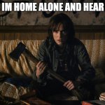 Stranger Things | ME WHEN IM HOME ALONE AND HEAR A SOUND: | image tagged in stranger things | made w/ Imgflip meme maker