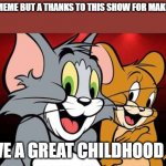 all who agree ? idk if this is allow here because i am new | NOT A MEME BUT A THANKS TO THIS SHOW FOR MAKING ME; HAVE A GREAT CHILDHOOD 😍 | image tagged in tom and jerry | made w/ Imgflip meme maker