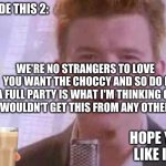 Choccy Milk Rolled | I MADE THIS 2:; WE'RE NO STRANGERS TO LOVE
YOU WANT THE CHOCCY AND SO DO I
A FULL PARTY IS WHAT I'M THINKING OF
YOU WOULDN'T GET THIS FROM ANY OTHER GUY; HOPE YOU LIKE IT :) | image tagged in rick roll,memes,choccy milk | made w/ Imgflip meme maker