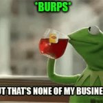 Kermit the frog | *BURPS* | image tagged in kermit the frog | made w/ Imgflip video-to-gif maker