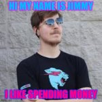 mrbeast | HI MY NAME IS JIMMY; I LIKE SPENDING MONEY | image tagged in mrbeast | made w/ Imgflip meme maker
