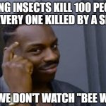 Are your fears based on how something looks? | FLYING INSECTS KILL 100 PEOPLE FOR EVERY ONE KILLED BY A SHARK; BUT WE DON'T WATCH "BEE WEEK" | image tagged in obvious guy,fear,shark,bee,gun control,irrational | made w/ Imgflip meme maker