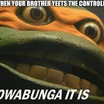Cowabunga it is | WHEN YOUR BROTHER YEETS THE CONTROLLER | image tagged in cowabunga it is | made w/ Imgflip meme maker