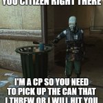 Half Life 2 pick up that can | YOU CITIZEN RIGHT THERE; I'M A CP SO YOU NEED TO PICK UP THE CAN THAT I THREW OR I WILL HIT YOU | image tagged in half life 2 pick up that can | made w/ Imgflip meme maker
